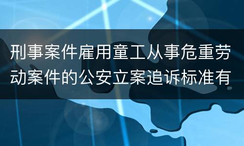 刑事案件雇用童工从事危重劳动案件的公安立案追诉标准有哪些