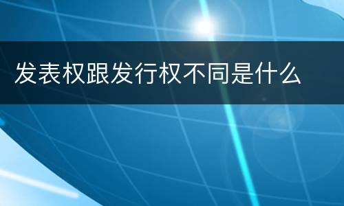 发表权跟发行权不同是什么