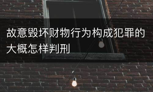 故意毁坏财物行为构成犯罪的大概怎样判刑