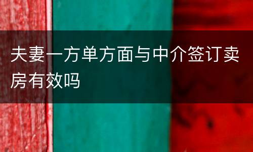 夫妻一方单方面与中介签订卖房有效吗