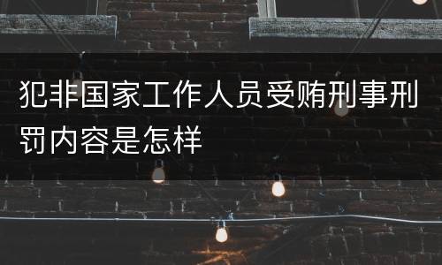 犯非国家工作人员受贿刑事刑罚内容是怎样