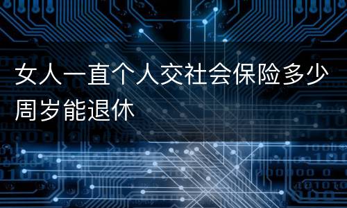 女人一直个人交社会保险多少周岁能退休