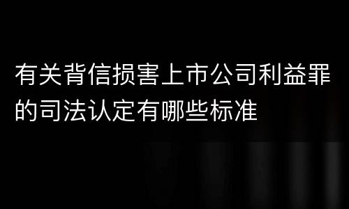 有关背信损害上市公司利益罪的司法认定有哪些标准