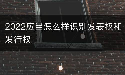 2022应当怎么样识别发表权和发行权