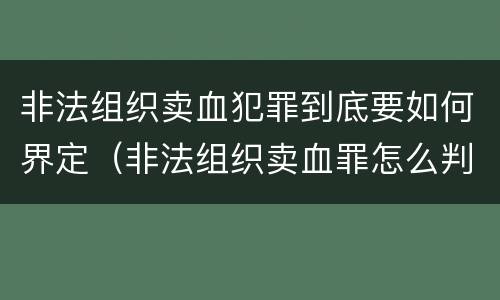 非法组织卖血犯罪到底要如何界定（非法组织卖血罪怎么判）