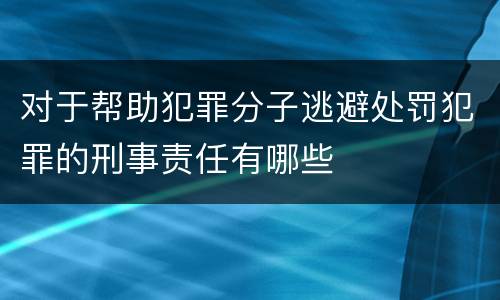 对于帮助犯罪分子逃避处罚犯罪的刑事责任有哪些