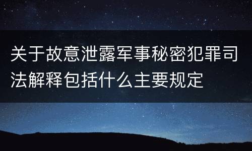 关于故意泄露军事秘密犯罪司法解释包括什么主要规定
