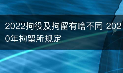 2022拘役及拘留有啥不同 2020年拘留所规定