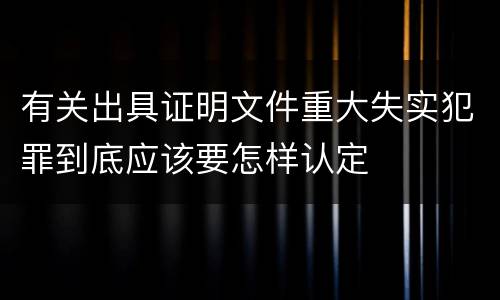 有关出具证明文件重大失实犯罪到底应该要怎样认定
