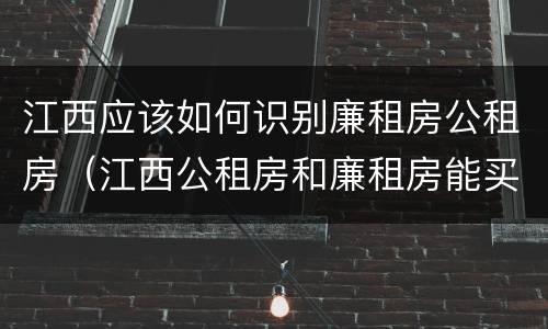 江西应该如何识别廉租房公租房（江西公租房和廉租房能买吗）