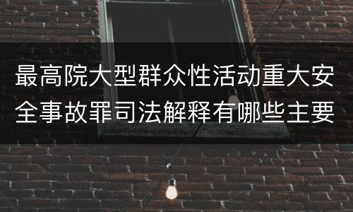 最高院大型群众性活动重大安全事故罪司法解释有哪些主要内容