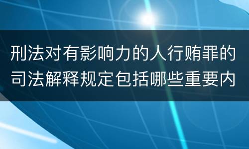 刑法对有影响力的人行贿罪的司法解释规定包括哪些重要内容