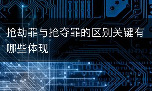 抢劫罪与抢夺罪的区别关键有哪些体现