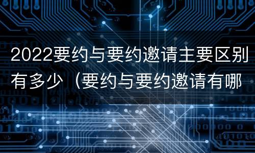 2022要约与要约邀请主要区别有多少（要约与要约邀请有哪些区别?）