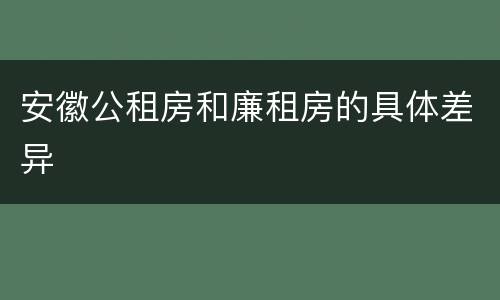 安徽公租房和廉租房的具体差异