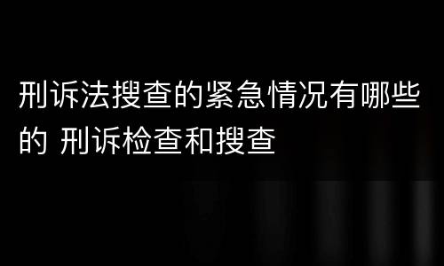刑诉法搜查的紧急情况有哪些的 刑诉检查和搜查