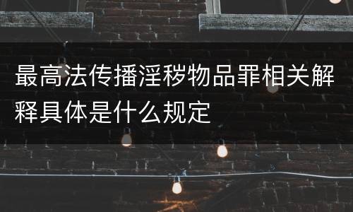 最高法传播淫秽物品罪相关解释具体是什么规定