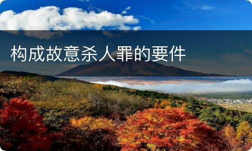 构成故意杀人罪的要件