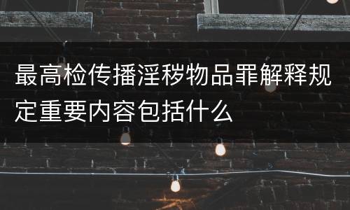 最高检传播淫秽物品罪解释规定重要内容包括什么