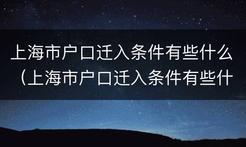 上海市户口迁入条件有些什么（上海市户口迁入条件有些什么政策）