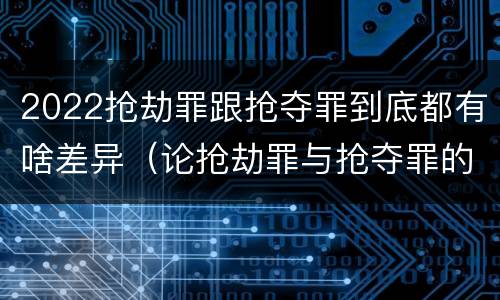2022抢劫罪跟抢夺罪到底都有啥差异（论抢劫罪与抢夺罪的界限）