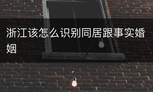 浙江该怎么识别同居跟事实婚姻