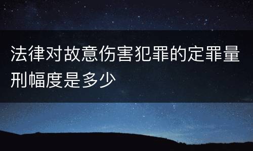 法律对故意伤害犯罪的定罪量刑幅度是多少
