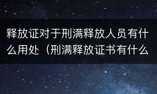 释放证对于刑满释放人员有什么用处（刑满释放证书有什么用）