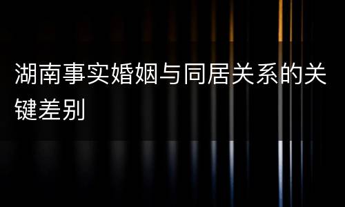 湖南事实婚姻与同居关系的关键差别