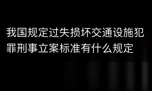 我国规定过失损坏交通设施犯罪刑事立案标准有什么规定