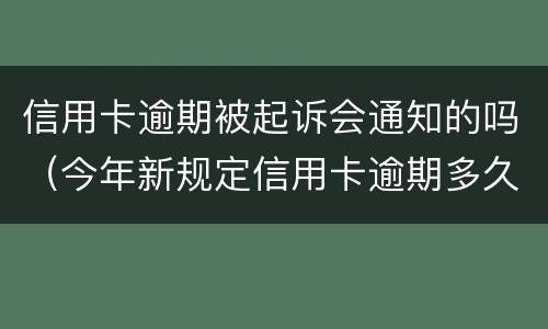 信用卡逾期被起诉会通知的吗（今年新规定信用卡逾期多久会起诉）