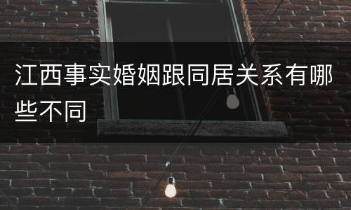 江西事实婚姻跟同居关系有哪些不同