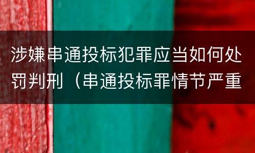涉嫌串通投标犯罪应当如何处罚判刑（串通投标罪情节严重怎么认定）