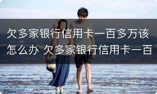 欠多家银行信用卡一百多万该怎么办 欠多家银行信用卡一百多万该怎么办理