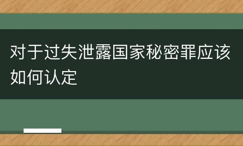 对于过失泄露国家秘密罪应该如何认定