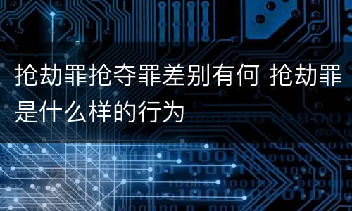 抢劫罪抢夺罪差别有何 抢劫罪是什么样的行为