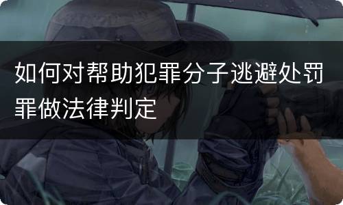 如何对帮助犯罪分子逃避处罚罪做法律判定