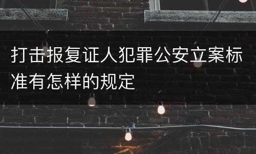 打击报复证人犯罪公安立案标准有怎样的规定