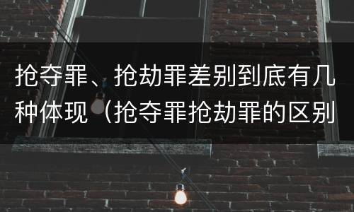 抢夺罪、抢劫罪差别到底有几种体现（抢夺罪抢劫罪的区别）