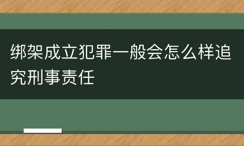 绑架成立犯罪一般会怎么样追究刑事责任
