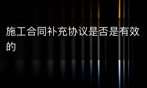 施工合同补充协议是否是有效的