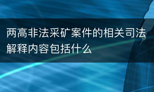 两高非法采矿案件的相关司法解释内容包括什么