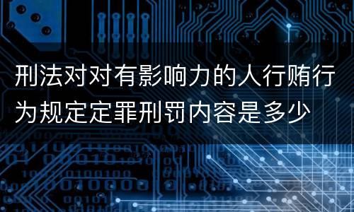 刑法对对有影响力的人行贿行为规定定罪刑罚内容是多少