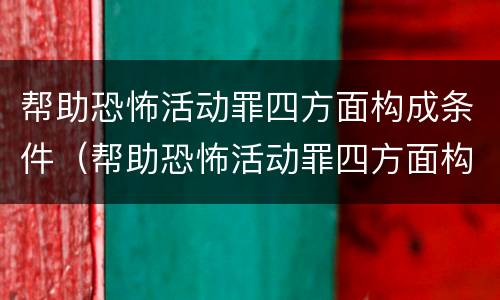 帮助恐怖活动罪四方面构成条件（帮助恐怖活动罪四方面构成条件是什么）