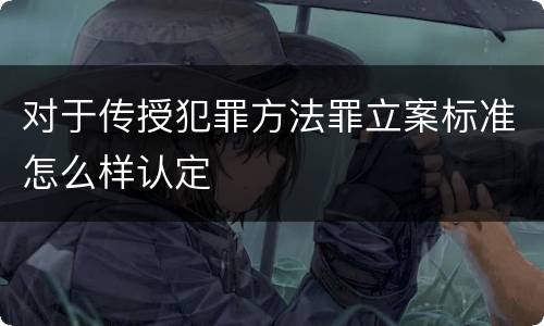 对于传授犯罪方法罪立案标准怎么样认定