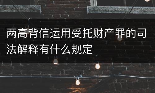 两高背信运用受托财产罪的司法解释有什么规定