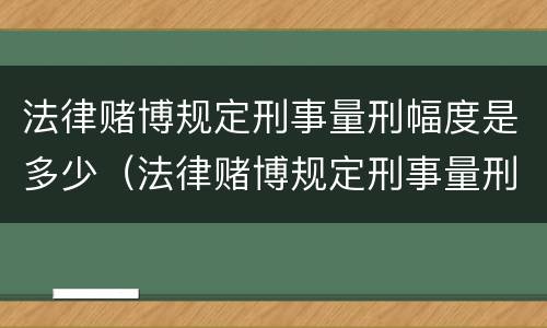 法律赌博规定刑事量刑幅度是多少（法律赌博规定刑事量刑幅度是多少呢）