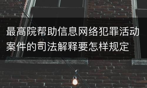最高院帮助信息网络犯罪活动案件的司法解释要怎样规定