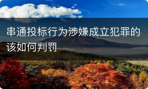 串通投标行为涉嫌成立犯罪的该如何判罚