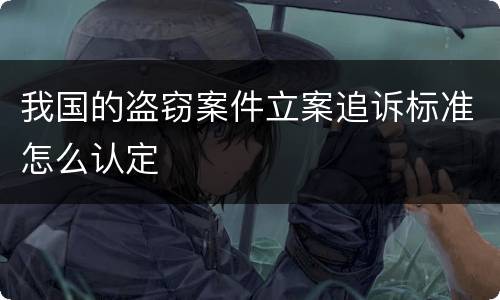 我国的盗窃案件立案追诉标准怎么认定